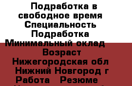 Подработка в свободное время › Специальность ­ Подработка › Минимальный оклад ­ 10 000 › Возраст ­ 49 - Нижегородская обл., Нижний Новгород г. Работа » Резюме   . Нижегородская обл.,Нижний Новгород г.